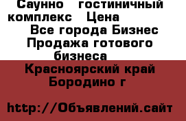 Саунно - гостиничный комплекс › Цена ­ 20 000 000 - Все города Бизнес » Продажа готового бизнеса   . Красноярский край,Бородино г.